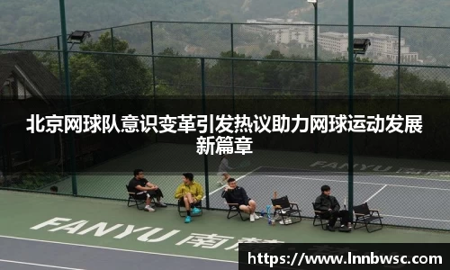 北京网球队意识变革引发热议助力网球运动发展新篇章