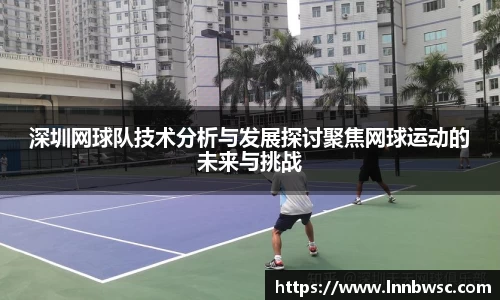 深圳网球队技术分析与发展探讨聚焦网球运动的未来与挑战