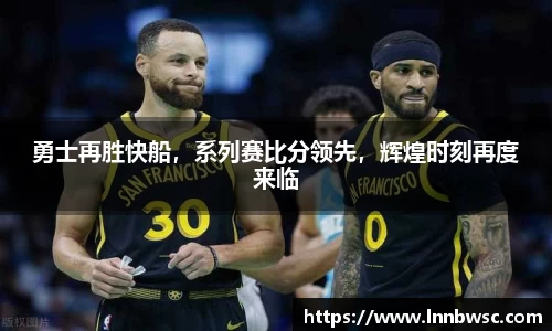 勇士再胜快船，系列赛比分领先，辉煌时刻再度来临