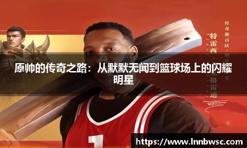 原帅的传奇之路：从默默无闻到篮球场上的闪耀明星