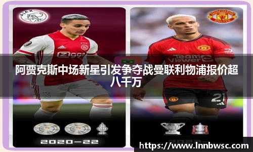 阿贾克斯中场新星引发争夺战曼联利物浦报价超八千万