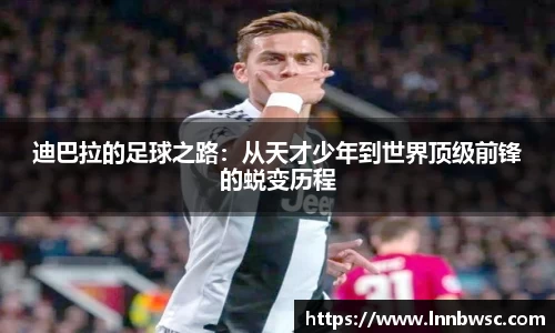 迪巴拉的足球之路：从天才少年到世界顶级前锋的蜕变历程