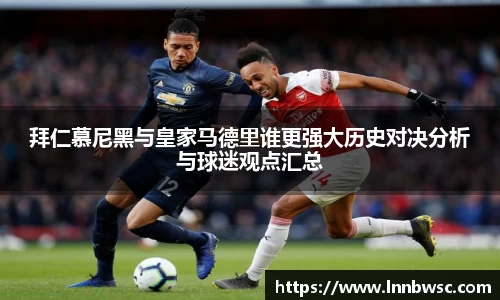 拜仁慕尼黑与皇家马德里谁更强大历史对决分析与球迷观点汇总