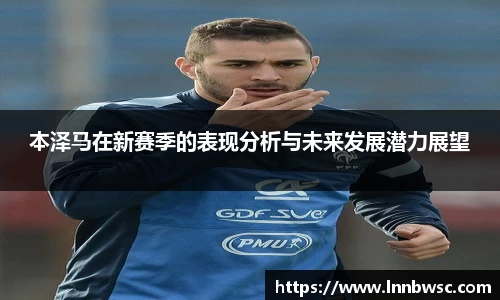 本泽马在新赛季的表现分析与未来发展潜力展望