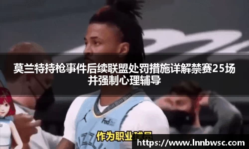 莫兰特持枪事件后续联盟处罚措施详解禁赛25场并强制心理辅导