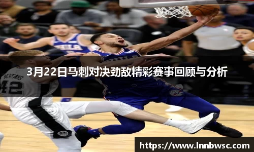 3月22日马刺对决劲敌精彩赛事回顾与分析
