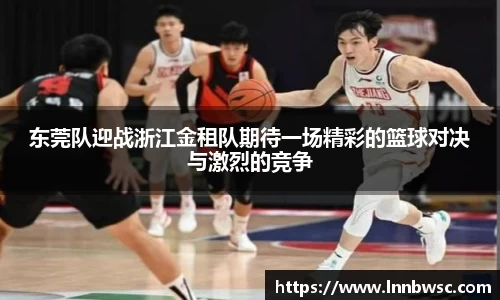 东莞队迎战浙江金租队期待一场精彩的篮球对决与激烈的竞争