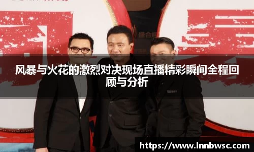 风暴与火花的激烈对决现场直播精彩瞬间全程回顾与分析